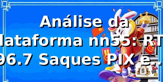 📊 Análise da Plataforma nn55: RTP 96.7%, Saques PIX em 2.4h e +850 Jogos