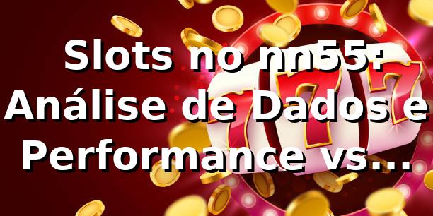 📊 Slots no nn55: Análise de Dados e Performance vs Concorrentes (2026)